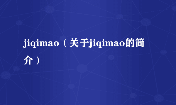 jiqimao（关于jiqimao的简介）