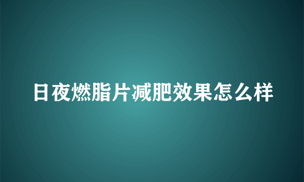 日夜燃脂片减肥效果怎么样