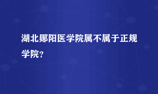 湖北郧阳医学院属不属于正规学院？