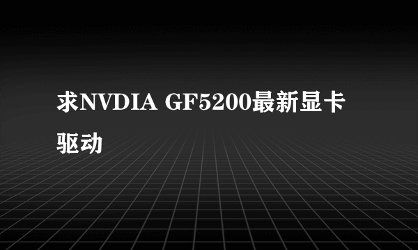 求NVDIA GF5200最新显卡驱动