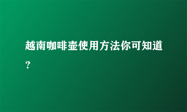 越南咖啡壶使用方法你可知道？