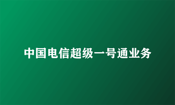 中国电信超级一号通业务