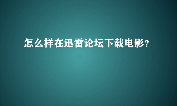 怎么样在迅雷论坛下载电影？