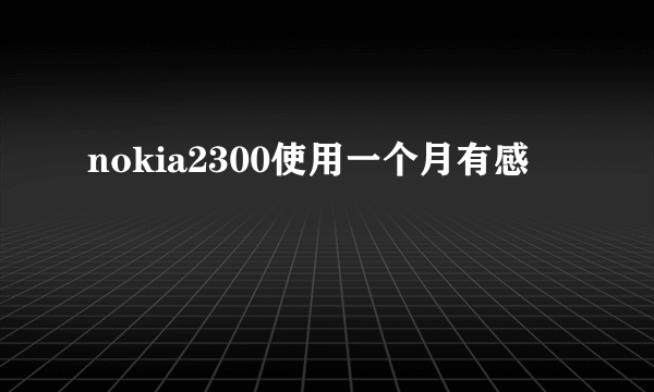 nokia2300使用一个月有感