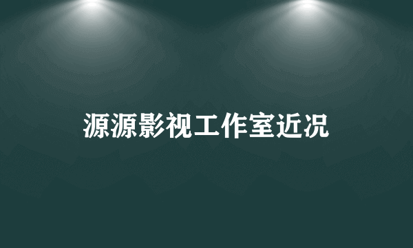 源源影视工作室近况