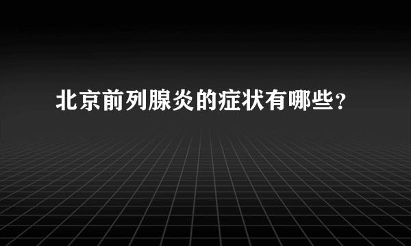 北京前列腺炎的症状有哪些？