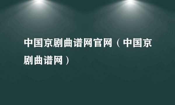 中国京剧曲谱网官网（中国京剧曲谱网）