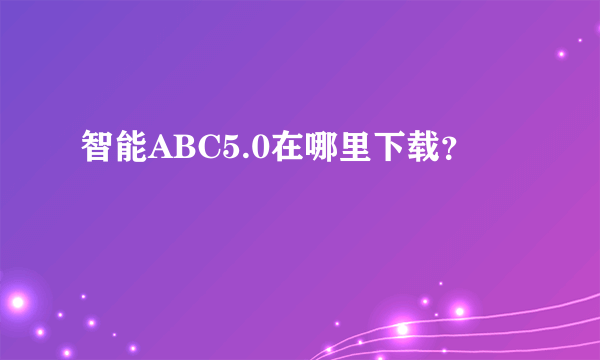 智能ABC5.0在哪里下载？