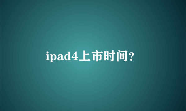 ipad4上市时间？