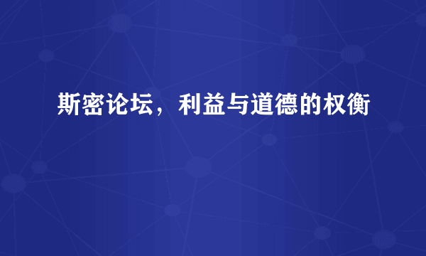 斯密论坛，利益与道德的权衡