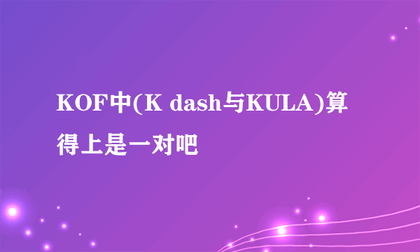 KOF中(K dash与KULA)算得上是一对吧