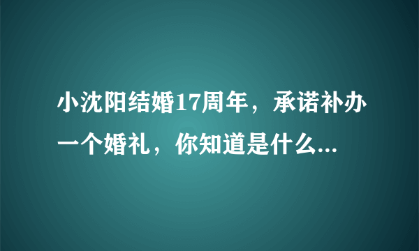 小沈阳结婚17周年，承诺补办一个婚礼，你知道是什么时候吗？