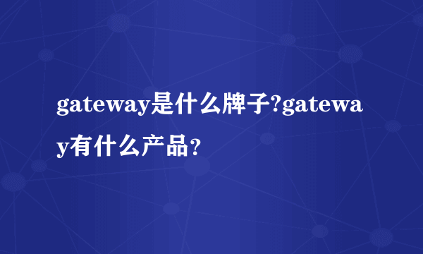 gateway是什么牌子?gateway有什么产品？