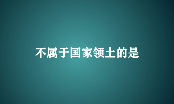 不属于国家领土的是