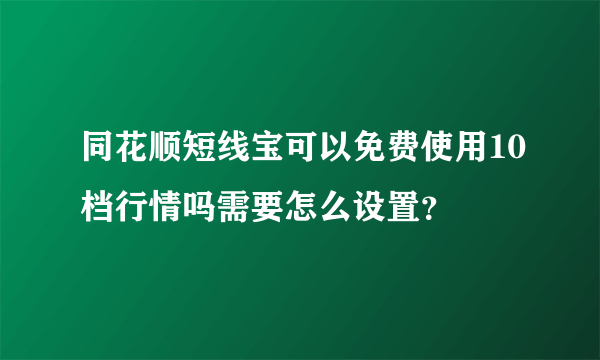 同花顺短线宝可以免费使用10档行情吗需要怎么设置？