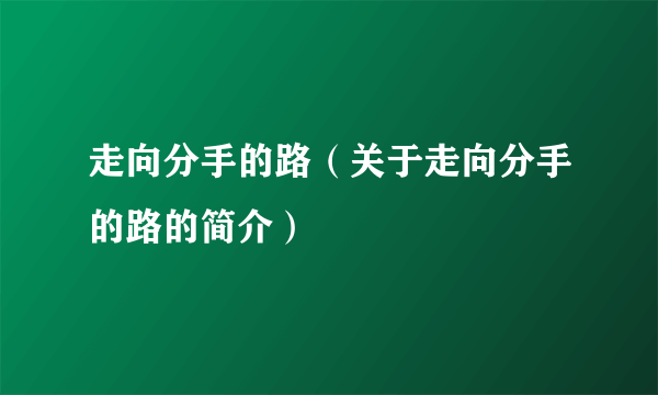 走向分手的路（关于走向分手的路的简介）