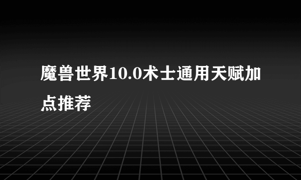 魔兽世界10.0术士通用天赋加点推荐