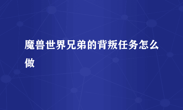 魔兽世界兄弟的背叛任务怎么做