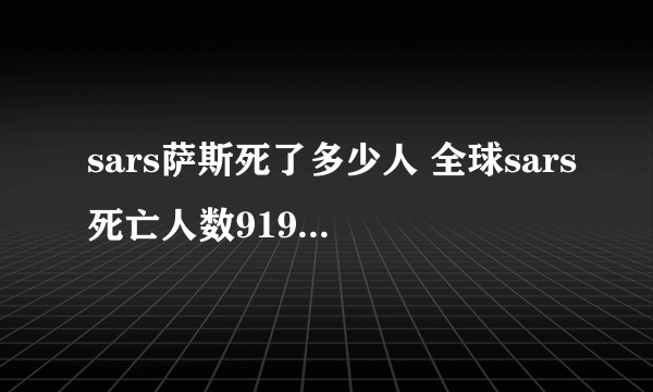 sars萨斯死了多少人 全球sars死亡人数919例(中国死亡829人)