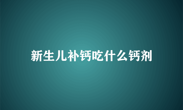 新生儿补钙吃什么钙剂