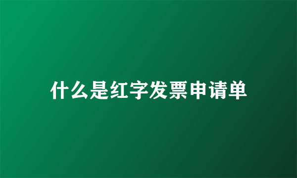 什么是红字发票申请单