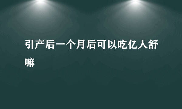 引产后一个月后可以吃亿人舒嘛