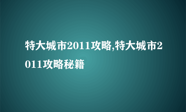 特大城市2011攻略,特大城市2011攻略秘籍