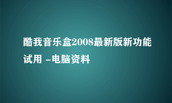 酷我音乐盒2008最新版新功能试用 -电脑资料