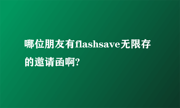 哪位朋友有flashsave无限存的邀请函啊?