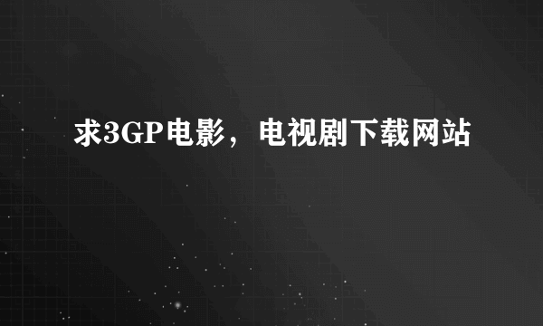 求3GP电影，电视剧下载网站