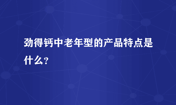 劲得钙中老年型的产品特点是什么？