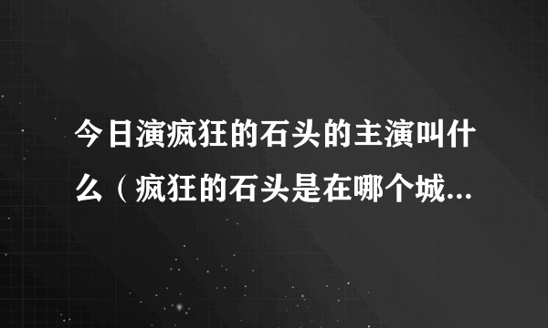 今日演疯狂的石头的主演叫什么（疯狂的石头是在哪个城市拍的，谁是主演）