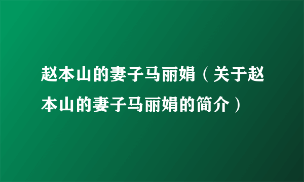 赵本山的妻子马丽娟（关于赵本山的妻子马丽娟的简介）