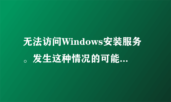 无法访问Windows安装服务。发生这种情况的可能是您在安全方式下运行Windows,或是没有正确安装Windows安装