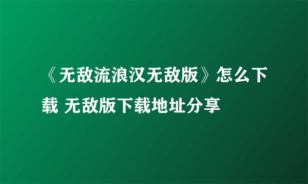 《无敌流浪汉无敌版》怎么下载 无敌版下载地址分享