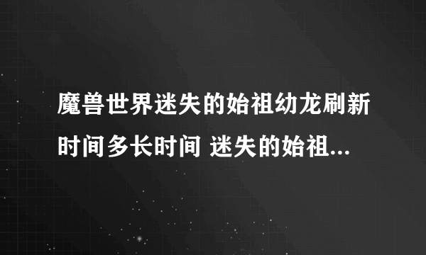 魔兽世界迷失的始祖幼龙刷新时间多长时间 迷失的始祖幼龙刷新点在哪