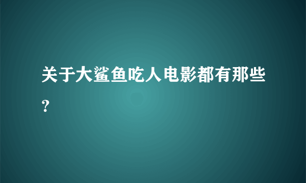 关于大鲨鱼吃人电影都有那些？