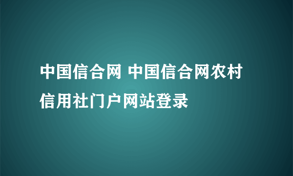 中国信合网 中国信合网农村信用社门户网站登录
