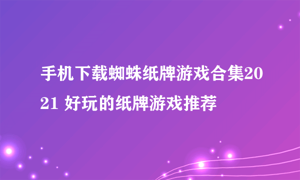 手机下载蜘蛛纸牌游戏合集2021 好玩的纸牌游戏推荐