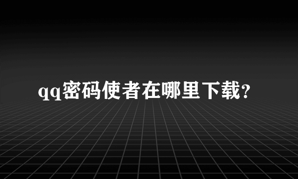 qq密码使者在哪里下载？