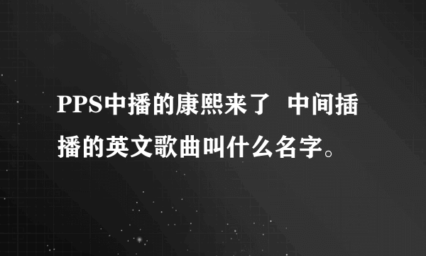 PPS中播的康熙来了  中间插播的英文歌曲叫什么名字。