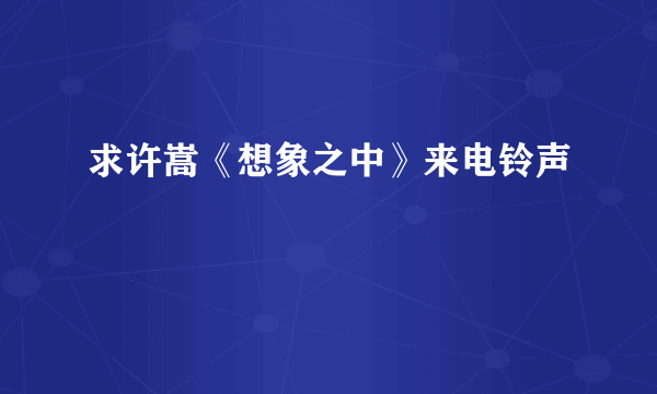 求许嵩《想象之中》来电铃声