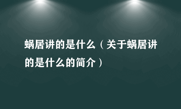 蜗居讲的是什么（关于蜗居讲的是什么的简介）