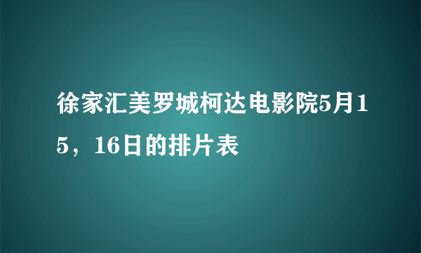 徐家汇美罗城柯达电影院5月15，16日的排片表