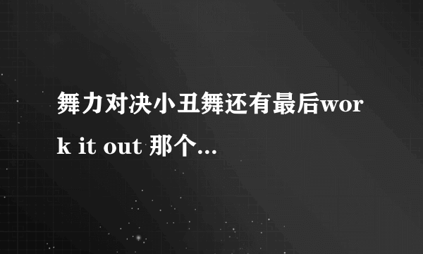 舞力对决小丑舞还有最后work it out 那个曲子前面的那段轻音乐叫啥名？求求大神帮助