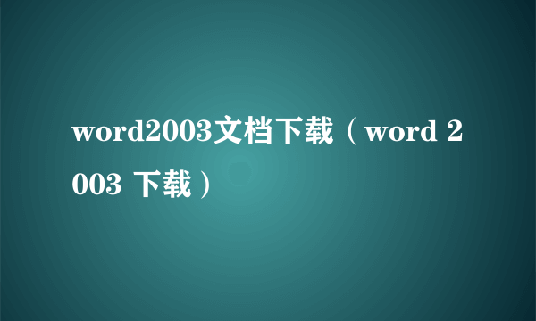 word2003文档下载（word 2003 下载）