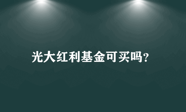 光大红利基金可买吗？