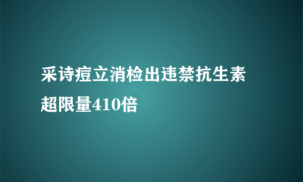 采诗痘立消检出违禁抗生素 超限量410倍