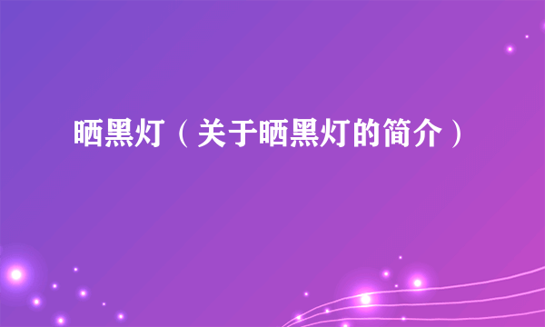 晒黑灯（关于晒黑灯的简介）