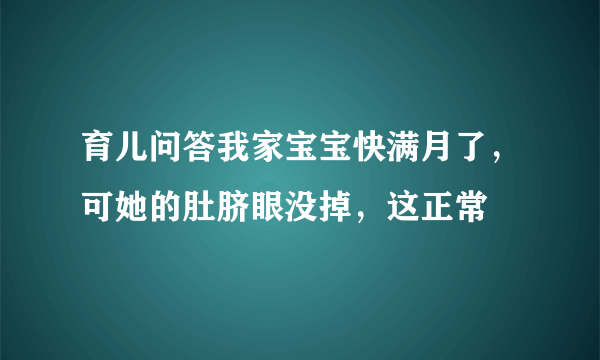 育儿问答我家宝宝快满月了，可她的肚脐眼没掉，这正常